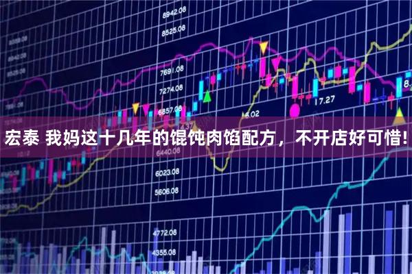 宏泰 我妈这十几年的馄饨肉馅配方，不开店好可惜!